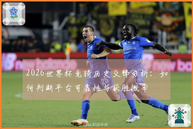 2026世界杯竞猜历史交锋分析：如何判断平台可靠性与获胜概率