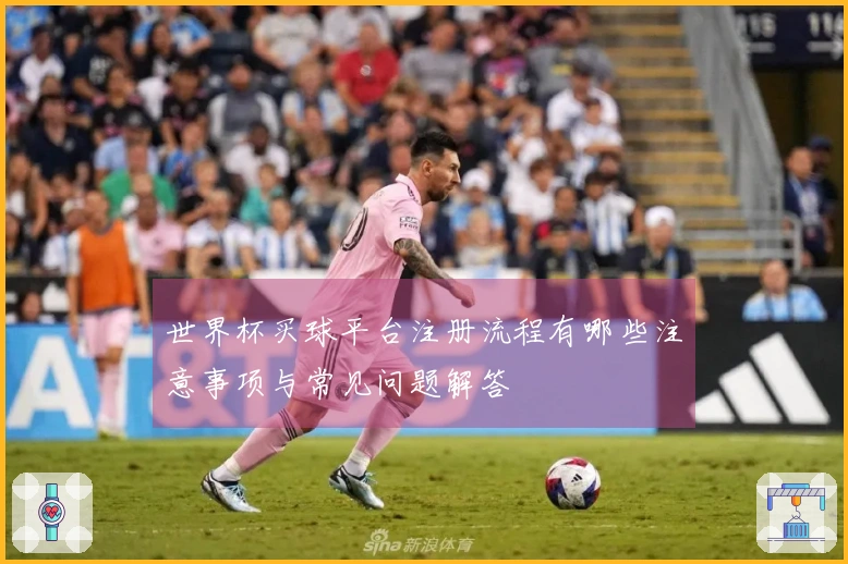 世界杯买球平台注册流程有哪些注意事项与常见问题解答