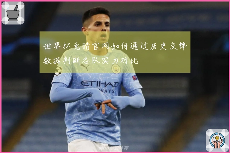 世界杯竞猜官网如何通过历史交锋数据判断各队实力对比