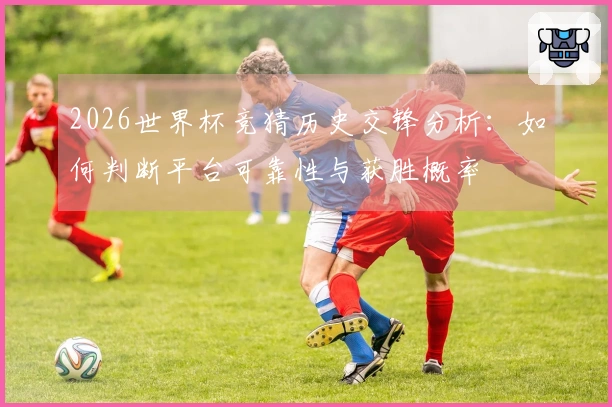 2026世界杯竞猜历史交锋分析:如何判断平台可靠性与获胜概率